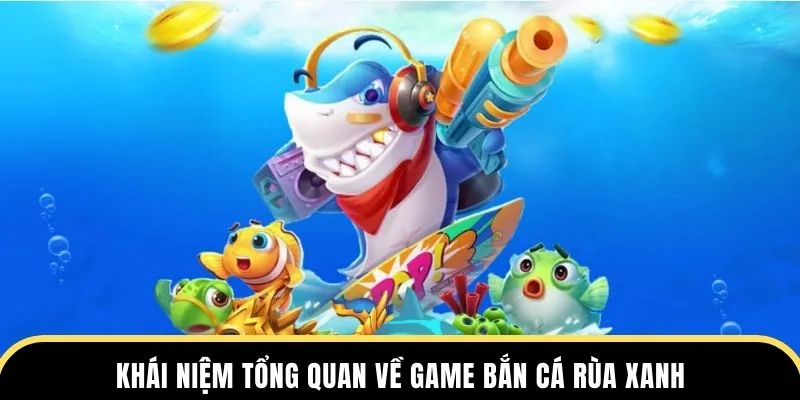 Khái niệm tổng quan về game bắn cá rùa xanh