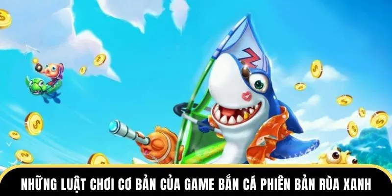 Những luật chơi cơ bản của game bắn cá phiên bản rùa xanh