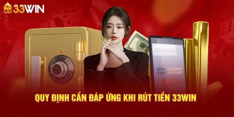 Hệ thống các điều kiện cần tuân thủ khi rút tiền 33WIN